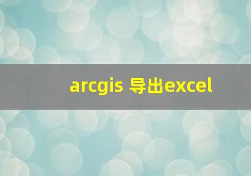 arcgis 导出excel